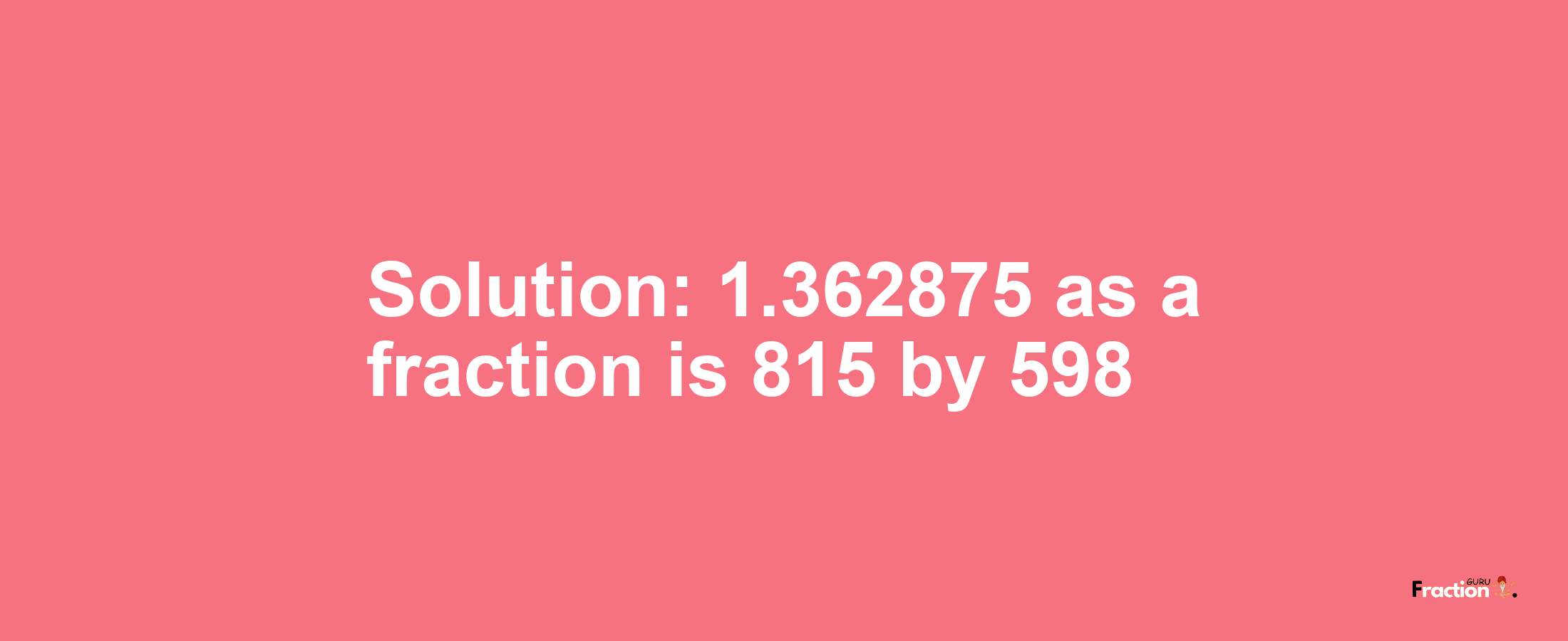 Solution:1.362875 as a fraction is 815/598